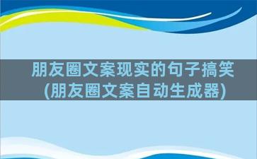 朋友圈文案现实的句子搞笑(朋友圈文案自动生成器)