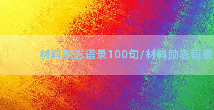 材料励志语录100句/材料励志语录100句