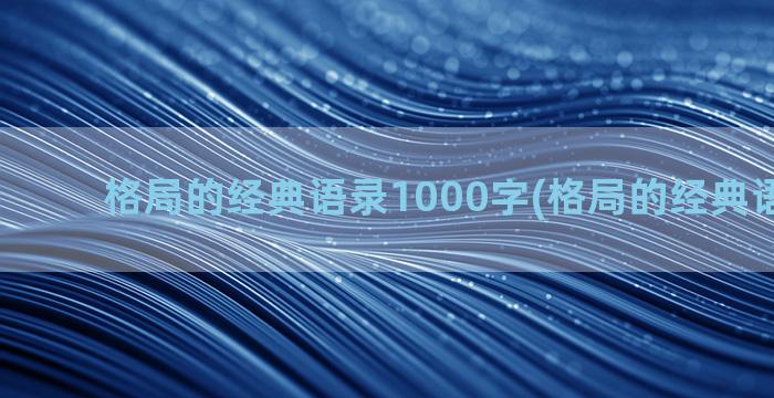 格局的经典语录1000字(格局的经典语录图片)