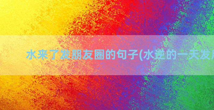 水来了发朋友圈的句子(水逆的一天发朋友圈)