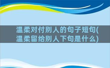 温柔对付别人的句子短句(温柔留给别人下句是什么)