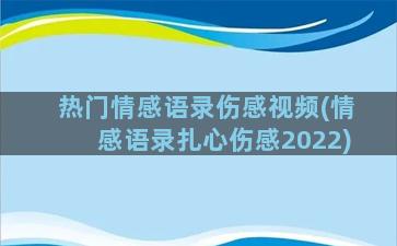 热门情感语录伤感视频(情感语录扎心伤感2022)