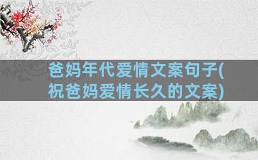 爸妈年代爱情文案句子(祝爸妈爱情长久的文案)