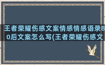 王者荣耀伤感文案情感情感语录80后文案怎么写(王者荣耀伤感文案貂蝉)