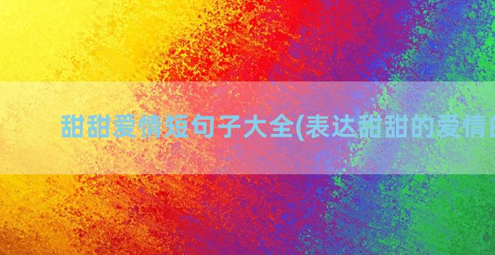 甜甜爱情短句子大全(表达甜甜的爱情的句子)