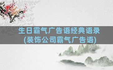 生日霸气广告语经典语录(装饰公司霸气广告语)