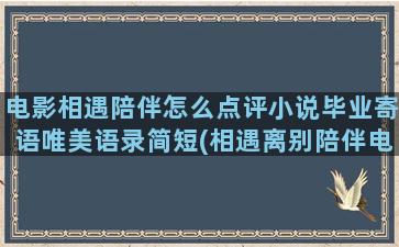 电影相遇陪伴怎么点评小说毕业寄语唯美语录简短(相遇离别陪伴电影)