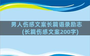 男人伤感文案长篇语录励志(长篇伤感文案200字)