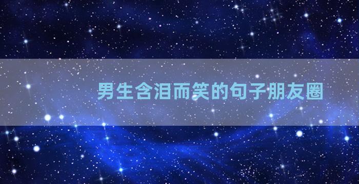 男生含泪而笑的句子朋友圈