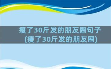 瘦了30斤发的朋友圈句子(瘦了30斤发的朋友圈)