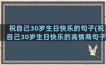 祝自己30岁生日快乐的句子(祝自己30岁生日快乐的高情商句子)