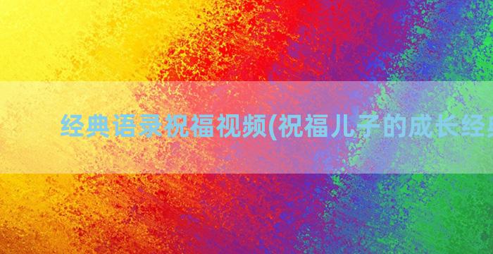 经典语录祝福视频(祝福儿子的成长经典语录)