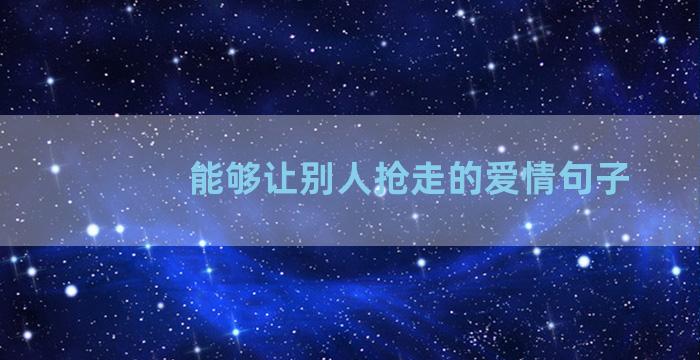 能够让别人抢走的爱情句子