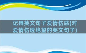 记得英文句子爱情伤感(对爱情伤透绝望的英文句子)