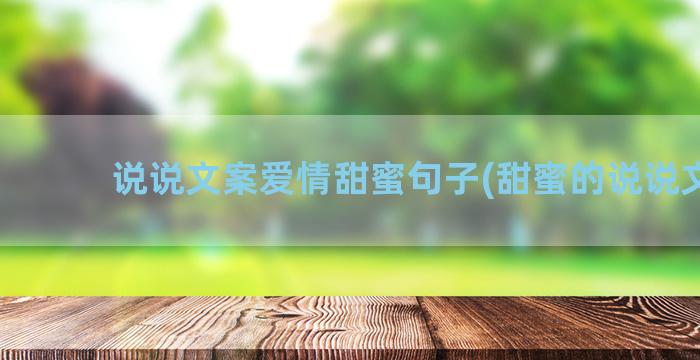 说说文案爱情甜蜜句子(甜蜜的说说文案)