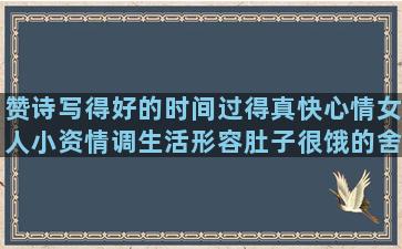 赞诗写得好的时间过得真快心情女人小资情调生活形容肚子很饿的舍不得离开你的秋天的风仿写照样子把句子补充完整(赞书法写得好的诗)