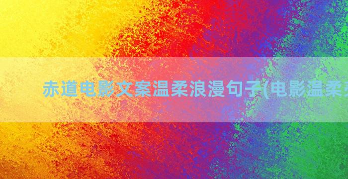 赤道电影文案温柔浪漫句子(电影温柔壳文案)