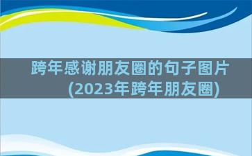 跨年感谢朋友圈的句子图片(2023年跨年朋友圈)