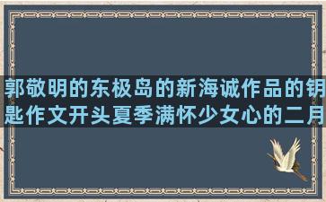 郭敬明的东极岛的新海诚作品的钥匙作文开头夏季满怀少女心的二月你好关于往后岁月的唯美语录