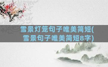 雪景灯笼句子唯美简短(雪景句子唯美简短8字)